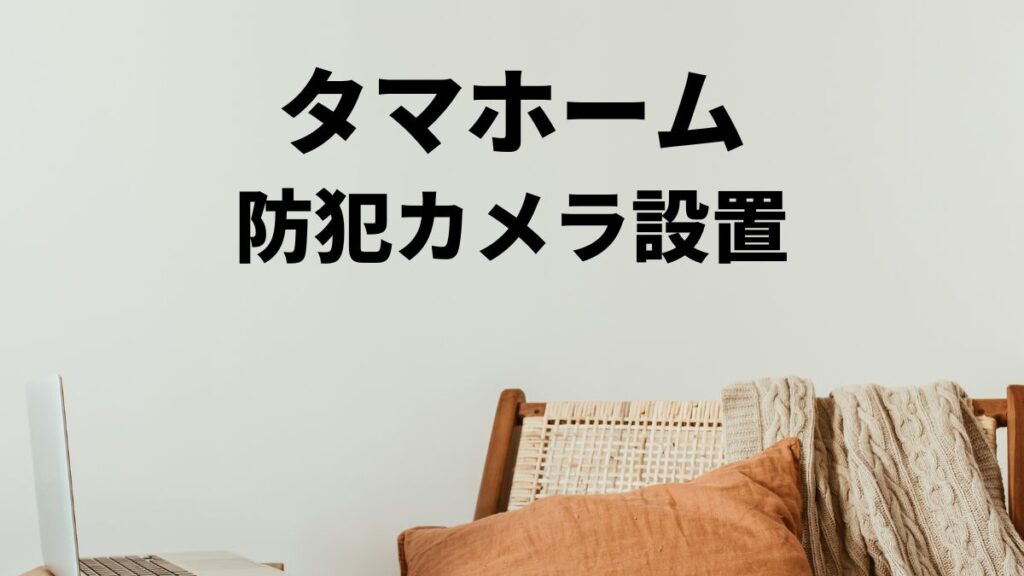 タマホームの防犯カメラ設置で安心な暮らしを実現