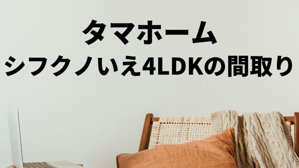 タマホームシフクノいえ4LDKの間取りとは