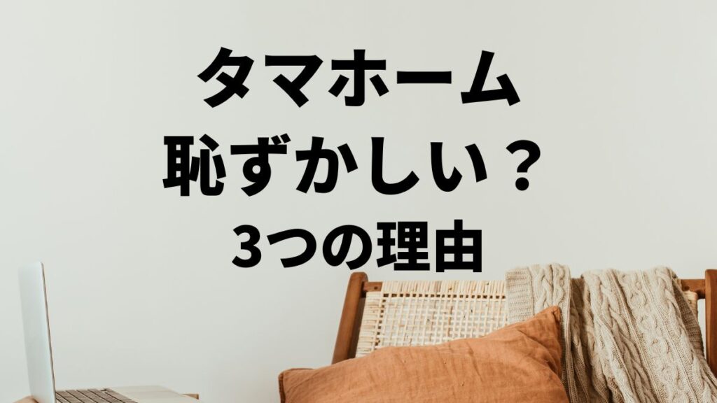 タマホームは恥ずかしいと言われる3つの理由とは？