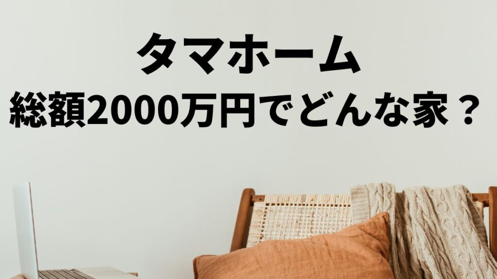 タマホーム総額2000万でできる家づくりとは