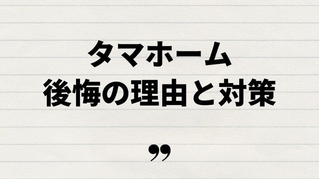 タマホームで後悔した理由とその対策