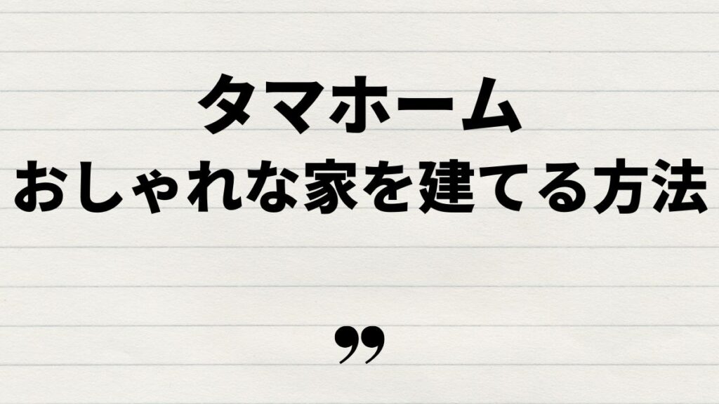 タマホームでおしゃれな家を建てる方法