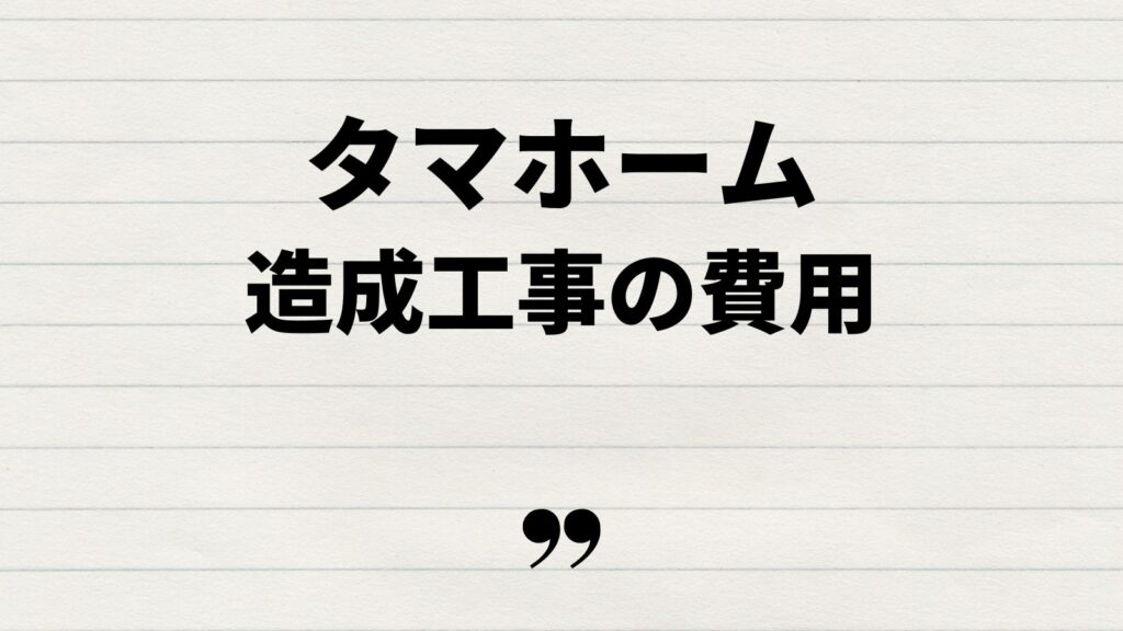 タマホーム造成工事の費用はどれくらいかかる？