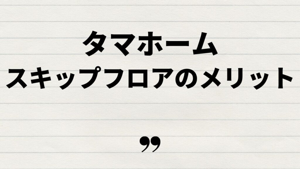タマホームのスキップフロアのメリットと注意点