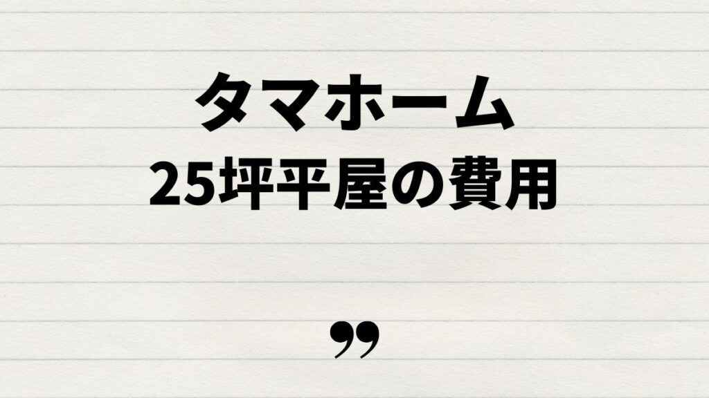 タマホーム25坪での家づくり費用の内訳