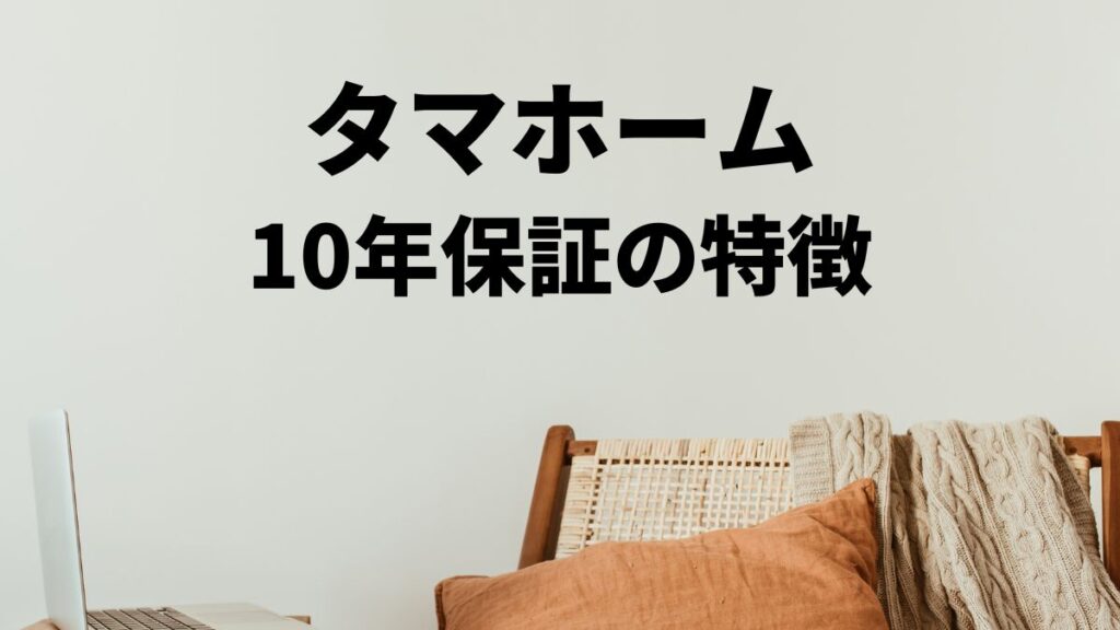 タマホーム10年保証の特徴と注意点