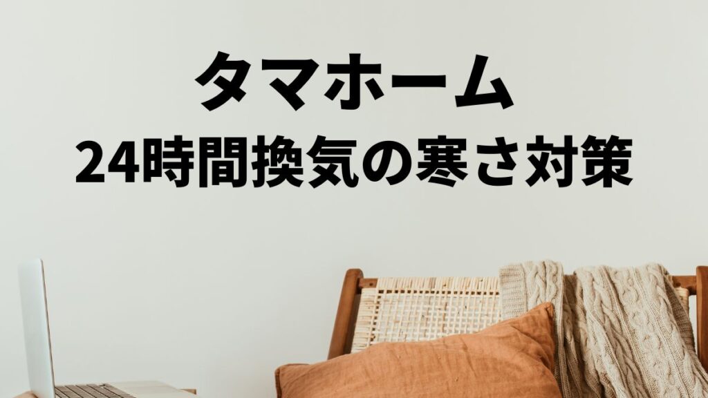 タマホーム24時間換気の寒さ対策とは