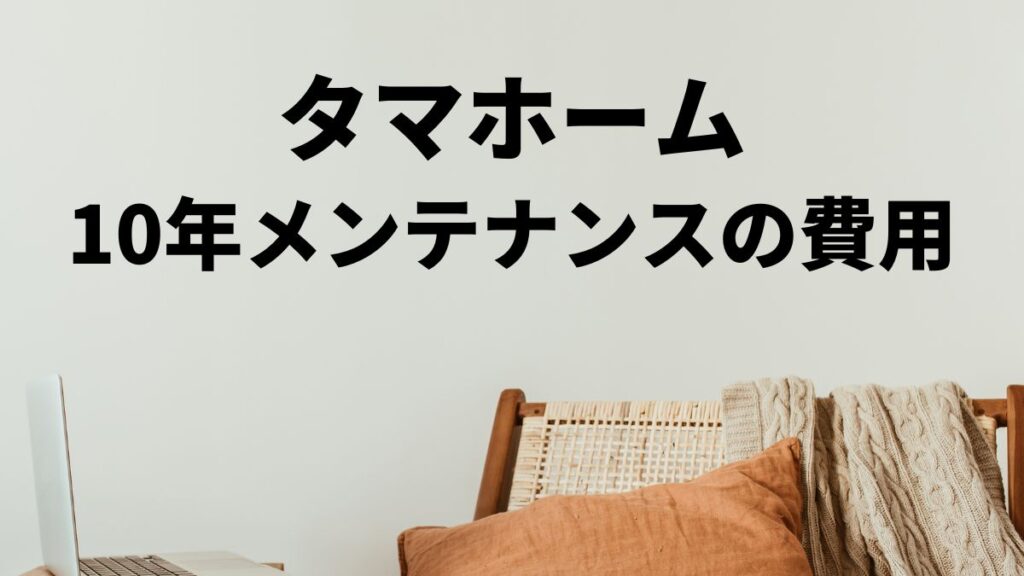 タマホーム10年メンテナンス費用の内訳と相場