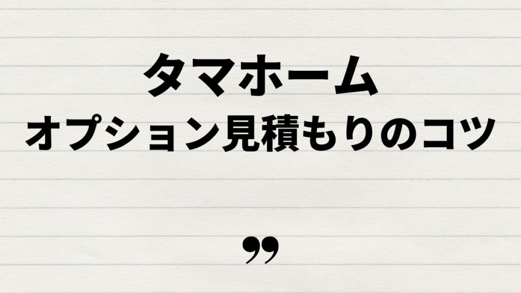 タマホームオプション見積もりのコツと注意点