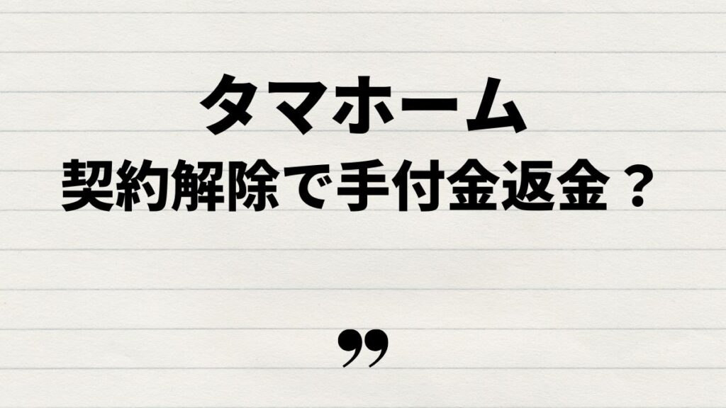 タマホーム手付金の返金と契約解除の注意点