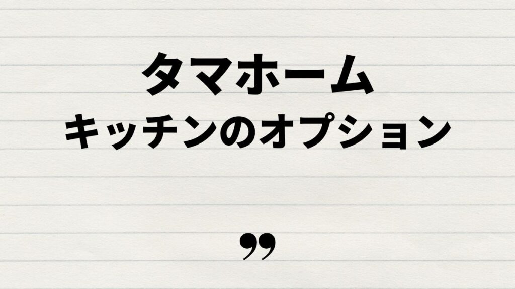 タマホーム大安心の家キッチンのオプションと費用