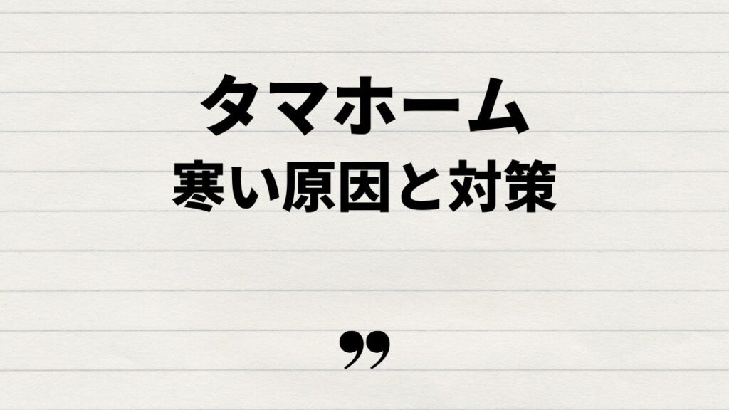 タマホーム大安心の家寒い原因と対策まとめ