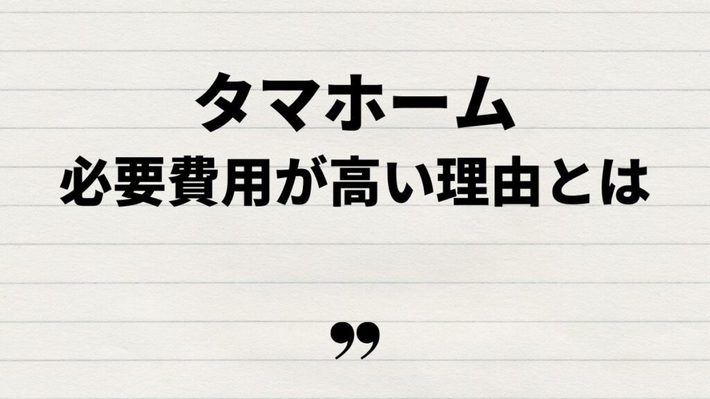 タマホームの必要費用が高い理由とは
