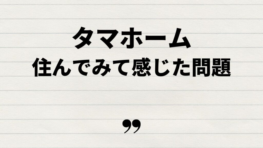 タマホーム住んでみて感じた問題点や口コミ