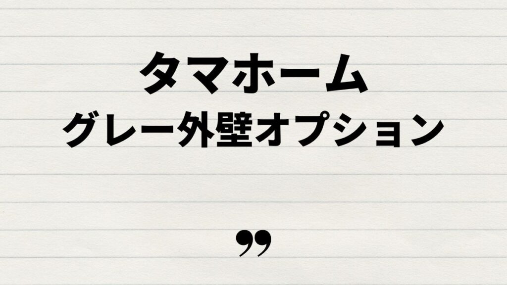タマホーム 外壁 グレーのオプションを徹底解説