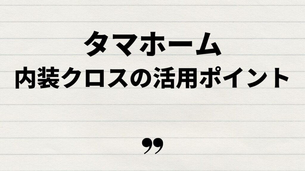 タマホーム内装クロスの活用ポイント