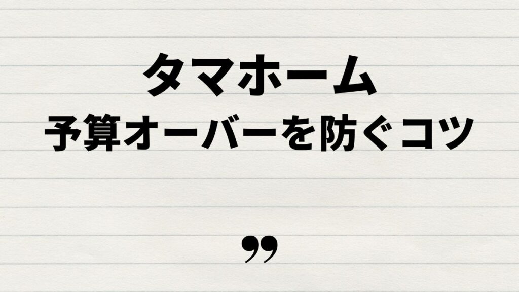 タマホーム予算オーバーを防ぐポイント