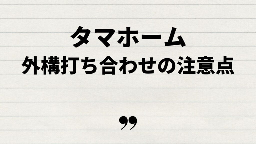 タマホーム外構打ち合わせでの注意点