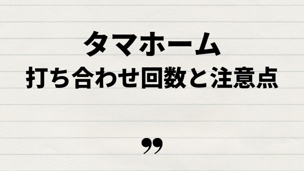 タマホーム打ち合わせ回数に関する注意点