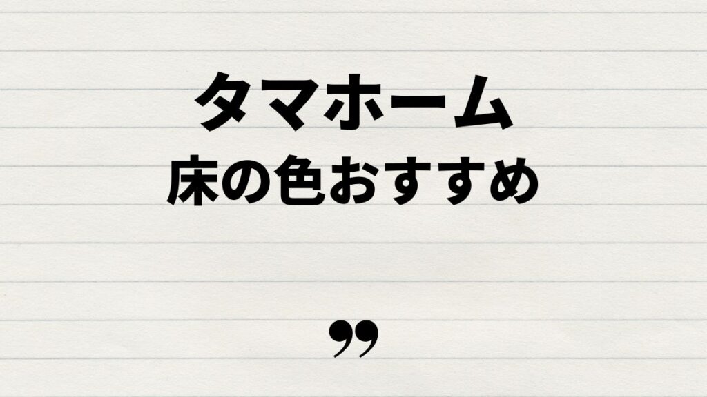 タマホーム床の色とおすすめの組み合わせ