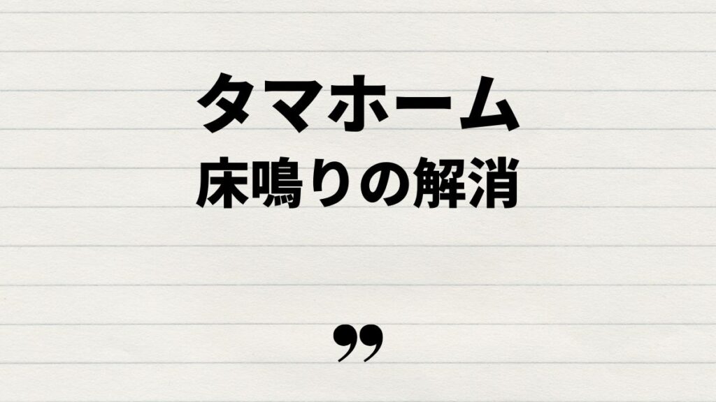 タマホーム床鳴りを解消する方法