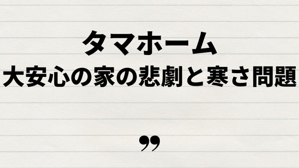 タマホーム大安心の家の悲劇と寒さの問題