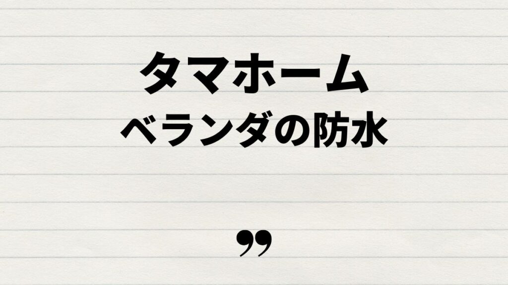 タマホームベランダの防水とメンテナンス