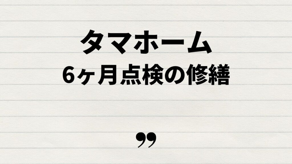 タマホーム6ヶ月点検での修繕と保証