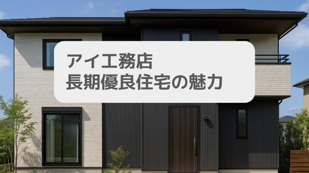 アイ工務店 長期優良住宅の魅力とは