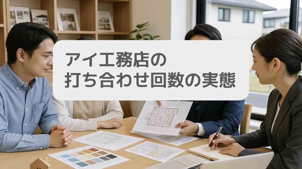 アイ工務店の打ち合わせ回数の実態とは