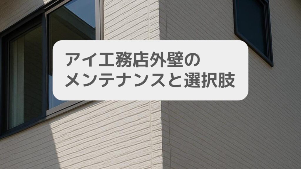 アイ工務店 外壁のメンテナンスと選択肢