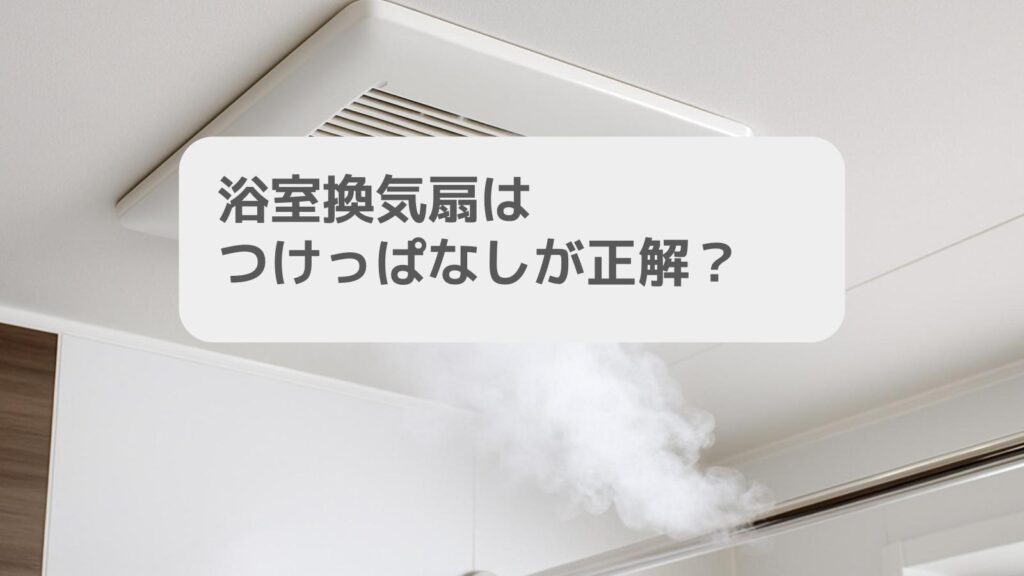 一条工務店 浴室換気扇はつけっぱなしが正解?