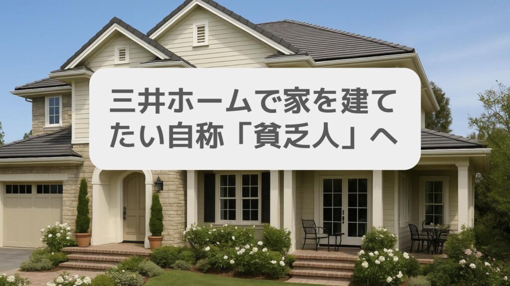 三井ホームで家を建てたい自称「貧乏人」へ