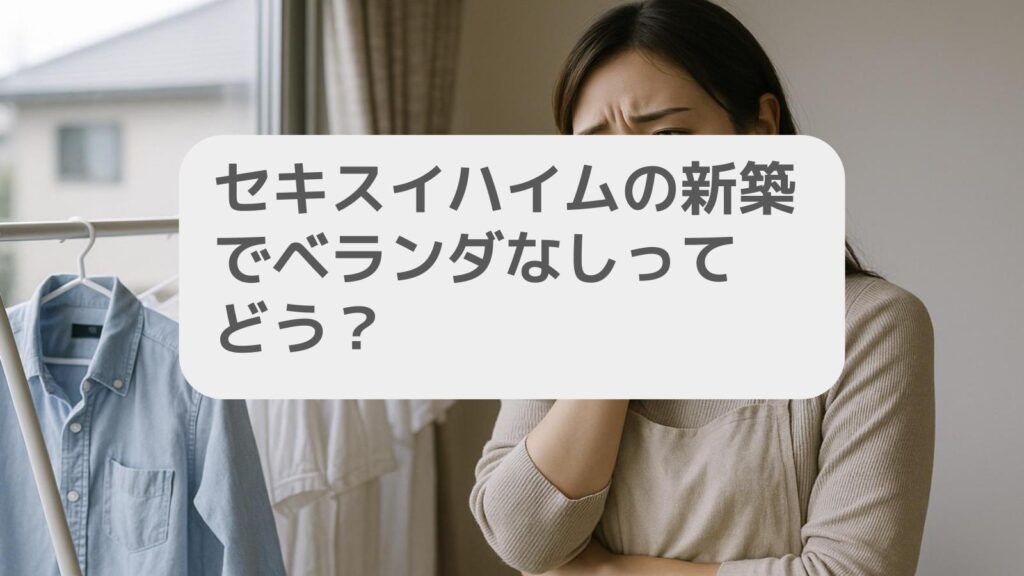 セキスイハイムベランダなしで後悔しない選択を